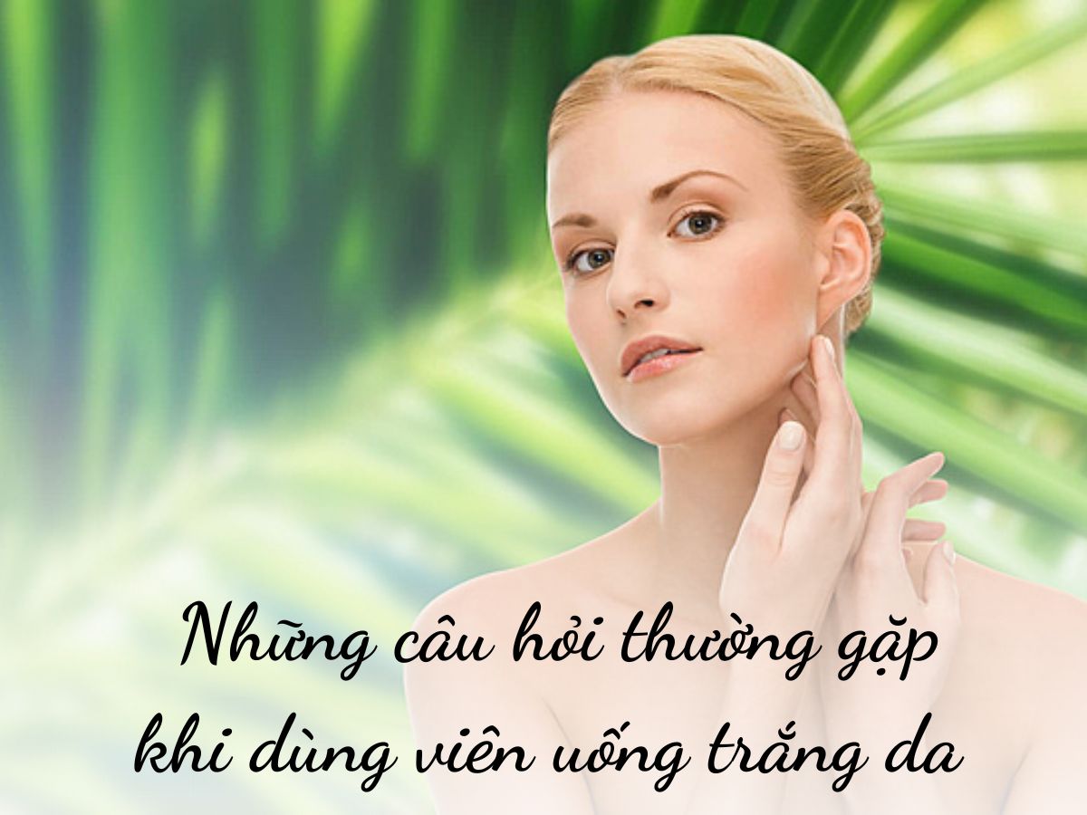 Những câu hỏi thường gặp về viên uống trắng da