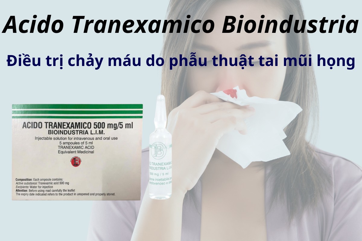 Acido Tranexamico Bioindustria điều trị chảy máu do phẫu thuật tai mũi họng