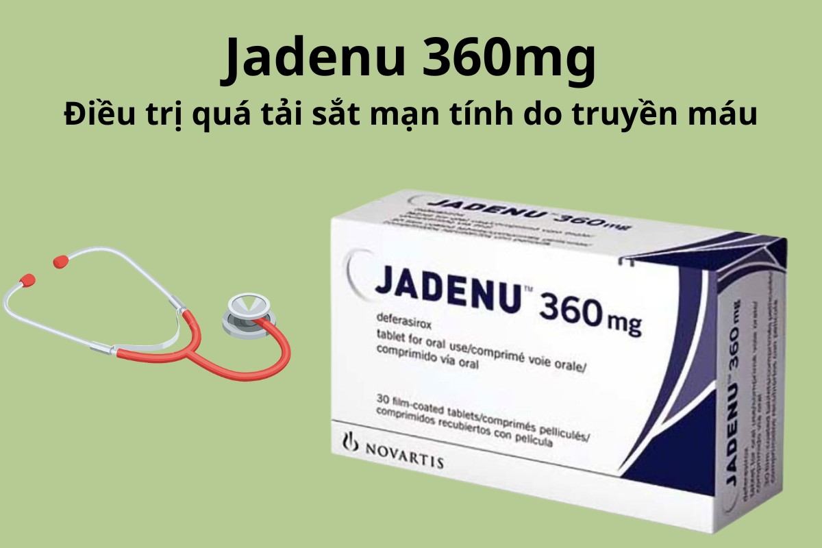Jadenu 360mg điều trị quá tải sắt mạn tính do truyền máu