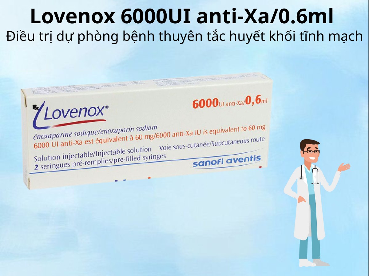 Lovenox 6000UI anti-Xa/0.6ml điều trị dự phòng bệnh thuyên tắc huyết khối tĩnh mạch